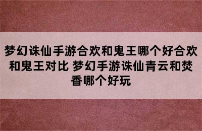 梦幻诛仙手游合欢和鬼王哪个好合欢和鬼王对比 梦幻手游诛仙青云和焚香哪个好玩